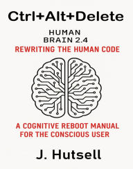 Title: Ctrl+Alt+Delete: Rewriting the Human Code, Author: J. Hutsell