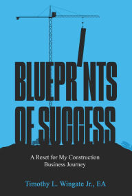Title: Blueprint of Success: A Reset for My Construction Business Journey, Author: Timothy Wingate Jr.