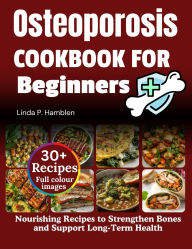 Title: Osteoporosis diet cookbook for beginners: Nourishing Recipes to Strengthen Bones and Support Long-Term Health, Author: Linda P. Hamblen