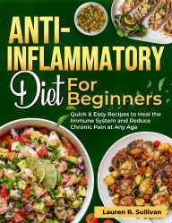 Title: Anti-Inflammatory Diet for Beginners: Quick & Easy Recipes to Heal the Immune System and Reduce Chronic Pain at Any Age, Author: Lauren R. Sullivan