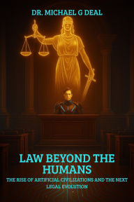 Title: Law Beyond the Humans: The Rise of Artificial Civilizations and the Next Legal Evolution, Author: Dr. Michael G. Deal
