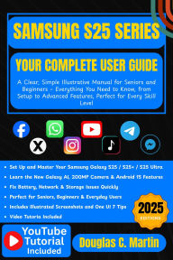 Title: SAMSUNG S25 SERIES: YOUR COMPLETE USER GUIDE: A Clear, Simple Illustrative Manual for Seniors and Beginners Everything You Need to Know, from Setup to Advanced ..., Author: Douglas C. Martin