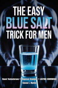 Title: The Easy Blue Salt Trick for Men: A Simple Morning Ritual to Boost Testosterone Levels, Improve Stamina Naturally, And Rebuild Lasting Confidence for Men, Author: Steven L. Martin