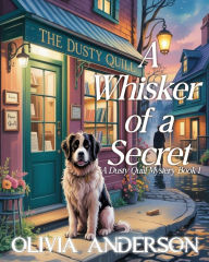 Title: A Whisker of Secret: A Dusty Quill mystery Book 1, Author: Olivia Anderson
