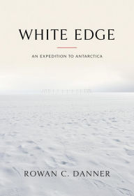 Title: White Edge: An Expedition to Antarctica, Author: Rowan C. Danner