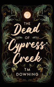 Title: The Dead of Cypress Creek: A Young Adult Paranormal Romance, Author: T.M. Downing