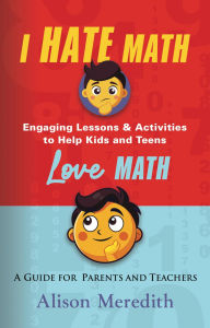Title: I Hate Math: Engaging Lessons & Activities to Help Kids and Teens Love Math - A Guide for Parents and Teachers, Author: Alison Meredith
