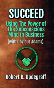 Title: Succeed Using The Power of The Subconscious Mind in Business with Obvious Adams: A 6-Hour Work Day for Executives and Marketing Secrets for Entrepreneurs, Author: Alio Publishing Group
