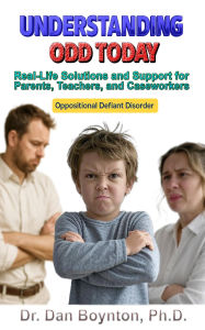 Title: Understanding ODD Today: Real-Life Solutions and Support for Parents, Teachers, Caregivers, and Caseworkers, Author: Dr. Dan Boynton