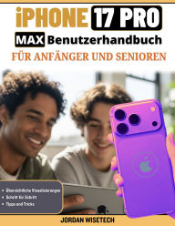 Title: iPhone 17 Pro Max Benutzerhandbuch für Anfänger und Senioren: Eine ausführliche, verständliche und praxisorientierte Anleitung zu Einrichtung, Sicherheit, Verbindung und Fotos, Author: JORDAN WISETECH