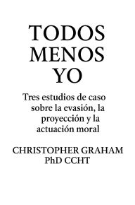 Title: TODOS MENOS YO: Tres estudios de caso sobre la evasiï¿½n, la proyecciï¿½n y la actuaciï¿½n moral, Author: Christopher Graham Phd Ccht