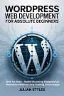 WordPress Web Development for Absolute Beginners: Zero to Hero Build Stunning Responsive Websites Without Any Coding Knowledge