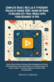 Title: Complete React, Next.js & TypeScript Projects Course 2025: Hands-On Guide to Building 25+ Real-World Apps from Beginner: Master React Hooks, Routing, State Management, Prisma, Zod, Shadcn/UI, Axios, React Router 6, TanStack Query 5 & Redux T, Author: Brent N. Calloran