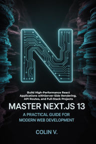 Title: Master Next.js 13: A Practical Guide for Modern Web Development: Build High-Performance React Applications with Server-Side Rendering, API Routes, and Full-Stack Projects, Author: Colin V.
