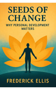 Title: Seeds of Change: Seeds of Change: Why Personal Development Matters is a transformative exploration of how small shifts in mindset, habits, Author: Frederick Ellis