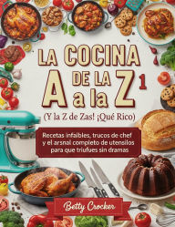 Title: LA COCINA DE LA A a la Z 1 (Y la Z de Zas!, ¡Qué Rico!): Recetas infalibles, trucos de chef y el arsenal completo de utensilios para que triunfes sin dramas., Author: Betty Crocker