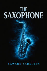 Title: THE SAXOPHONE: The Sax, Author: Kawaun Saunders