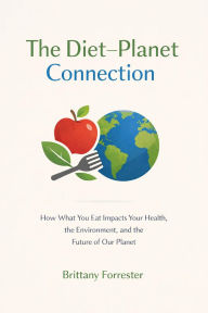 Title: The DietPlanet Connection: How What You Eat Impacts Your Health, the Environment, and the Future of Our Planet, Author: Brittany Forrester