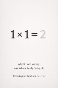 Title: 1 × 1 = 2 Why It Feels Wrong and What's Really Going On, Author: Christopher Graham Phd Ccht