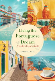 Title: Living the Portuguese Dream: A Modern Expat's Guide, Author: Emmanuel Noah