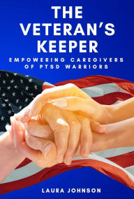 Title: The Veteran's Keeper: Empowering Caregivers of PTSD Warriors, Author: Laura Johnson