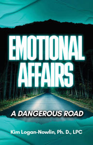 Title: Emotional Affairs: A Dangerous Road, Author: Kim Logan-Nowlin Ph.D. LPC
