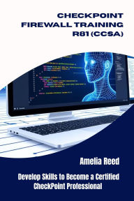 Title: CHECKPOINT FIREWALL TRAINING R81 (CCSA): Develop Skills to Become a Certified CheckPoint Professional, Author: Reed Amelia