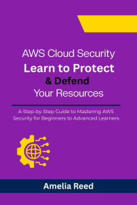 Title: AWS Cloud Security: Learn to Protect & Defend Your Resources: A Step-by-Step Guide to Mastering AWS Security for Beginners to Advanced Learners, Author: Reed Amelia