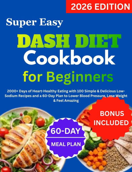 Super Easy DASH Diet Cookbook for Beginners: 2000+ Days of Heart-Healthy Eating with 100 Simple & Delicious Low-Sodium Recipes and a 60-Day Plan to Lower Blood Press