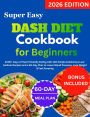 Super Easy DASH Diet Cookbook for Beginners: 2000+ Days of Heart-Healthy Eating with 100 Simple & Delicious Low-Sodium Recipes and a 60-Day Plan to Lower Blood Press