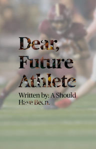 Title: Dear, Future Athlete: Written by: A Should Have Been, Author: Tyler Tutt