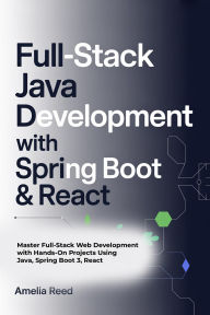 Title: FULL-STACK JAVA DEVELOPMENT WITH SPRING BOOT & REACT: Master Full-Stack Web Development with Hands-On Projects Using Java, Spring Boot 3, React, Author: Reed Amelia