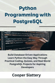 Title: Python Programming with PostgreSQL: Build Database-Driven Applications Learn Python the Easy Way Through Practical Coding, Quizzes, and Real-World PostgreSQ, Author: Slattery Cooper