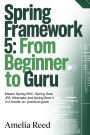 Spring Framework 5: From Beginner to Guru: Master Spring MVC, Spring Data JPA, Hibernate, and Spring Boot 4 in a Hands-On, Practical Guide