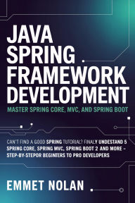 Title: Java Spring Framework Development: Master Spring Core, MVC, and Spring Boot Can't Find a Good Spring Tutorial? Finally Understand Spring 5 With Spring Cor, Author: Emmet Nolan