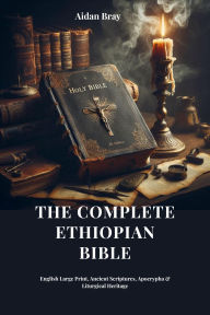 Title: The Complete Ethiopian Bible: English Large Print, Ancient Scriptures, Apocrypha & Liturgical Heritage, Author: Aidan Bray