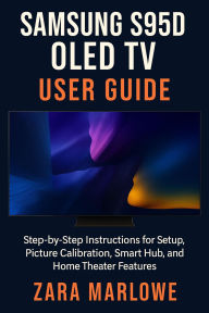 Title: Samsung S95D OLED TV User Guide: Step-by-Step Instructions for Setup, Picture Calibration, Smart Hub, and Home Theater Features, Author: Zara Marlowe
