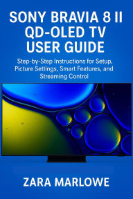 Title: Sony Bravia 8 II QD-OLED TV User Guide: Step-by-Step Instructions for Setup, Picture Settings, Smart Features, and Streaming Control, Author: Zara Marlowe