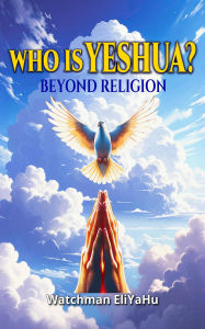 Title: WHO IS YESHUA?: Beyond Religion, Author: Watchman EliYaHu