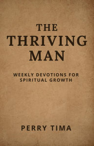 Title: THE THRIVING MAN: WEEKLY DEVOTIONS FOR SPIRITUAL GROWTH, Author: PERRY TIMA