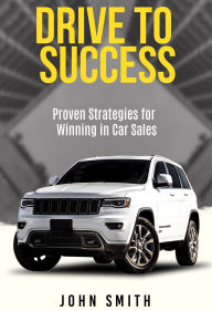 Title: Drive to Success: Proven Strategies for Winning in Car Sales, Author: John Smith