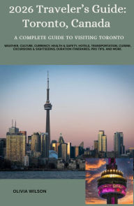 Title: 2026 Traveler's Guide: Toronto, Canada: A complete guide to visiting Toronto, Author: Olivia Wilson