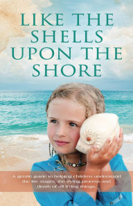 Title: Like the Shells Upon the Shore: a gentle guide to helping children understand the life stages, the dying process and death of all living things., Author: Louise Aucoin Mansolf
