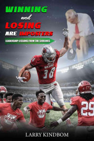 Title: WINNING AND LOSING ARE IMPOSTERS: LEADERSHIP LESSONS FROM THE SIDELINES, Author: Larry Kindbom