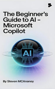 Title: The Beginner's Guide to AI Microsoft Copilot, Author: Steven Mcananey