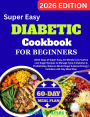 Diabetic Cookbook for Beginners: 2000 Days of Super Easy, 30-Minute Low-Carb & Low Sugar Recipes to Manage Type 2 Diabetes & Prediabetes, Balance Blood