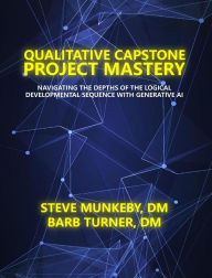 Title: Qualitative Capstone Project Mastery: Navigating the Depths of the Logical Developmental Sequence with Generative AI, Author: Steve Munkeby