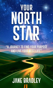 Title: YOUR NORTH STAR: A JOURNEY TO FIND YOUR PURPOSE AND LIVE YOUR BEST LIFE, Author: JANE BRADLEY
