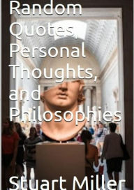 Title: Random Quotes, Personal Thoughts, and Philosophies, Author: Stuart Miller