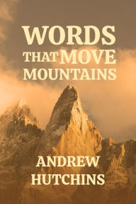 Title: WORDS THAT MOVE MOUNTAINS, Author: Andrew Hutchins